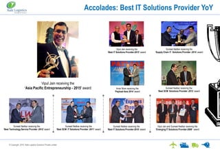 © Copyright. 2016. Kale Logistics Solutions Private Limited
Accolades: Best IT Solutions Provider YoY
Sumeet Nadkar receiving the
‘Best IT Solutions Provider-2010’ award
Vipul Jain and Sumeet Nadkar receiving the
‘Emerging IT Solutions Provider-2009’ award
Sumeet Nadkar receiving the
‘Best SCM Solutions Provider -2012’ award
Sumeet Nadkar receiving the
‘Best SCM IT Solutions Provider -2011’ award
Sumeet Nadkar receiving the
‘Best Technology Service Provider -2012’ award
Sumeet Nadkar receiving the
‘Supply Chain IT Solutions Provider -2014’ award
Vipul Jain receiving the
‘Best IT Solutions Provider-2015’ award
Amar More receiving the
‘Payload Asia 2014’ award
Vipul Jain receiving the
‘Asia Pacific Entrepreneurship - 2015’ award
 