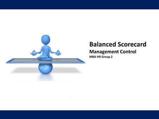 1
Balanced Scorecard
Management Control
MBA HR Group 2
 