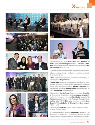 junho 2013 • Acontece apas 17
APAS 2013
1. Painel de Confiança reuniu João Galassi (APAS), Fernando Ya-
mada (ABRAS), Eduardo Ragasol (Nielsen) e Alexandre Caldini
Neto (Jornal Valor Econômico), e foi mediado pelo professor Nel-
son Barrizzelli (Provar FIA/USP)
2 Diretorias de Responsabilidade Social APAS (Regionais e Distritais)
3. Supermercadistas de todo o Brasil lotaram o auditório, na solenida-
de de abertura da Feira
4. Cafu, pentacampeão pela Seleção Brasileira de Futebol, e o jor-
nalista esportivo Benjamin Back
5. Lilian Carelli, gerente de Trade Marketing da Unilever (2ª à esq.),
recebe o Prêmio APAS Estande Sustentável (categoria megaestan-
de) das mãos dos diretores da APAS Maurício Cavicchiolli (Res-
ponsabilidade Ambiental), Virgínia Galassi (Responsabilidade So-
cial) e Erlon Ortega (Sustentabilidade)
6. Da esq. à dir.: Ricardo Pradas (Subprefeitura Lapa), Sanae Sai-
to (Sindivarejista Campinas e região), Arnoldo de Campos (Mi-
nistério do Desenvolvimento Social), Ronaldo dos Santos (APAS),
Ricardo Citrangulo (Nestlé Brasil), Fernando Yamada (ABRAS),
José do Egito (ABAD), Célia Leão (deputada estadual), João
Galassi (APAS), João Carlos de Oliveira (Alas) e João Sanzovo
(ABRAS e APAS)
7. A sexóloga Laura Muller proferiu palestra em evento voltado a
mulheres supermercadistas
8. A primeira-dama de Campinas, Sandra Ciocci, agradeceu a do-
ação de mil cobertores para a Prefeitura de Campinas, feita pela
Diretoria de Responsabilidade Social da APAS Regional Campinas
1
3
7
2
6
8
5
4
 