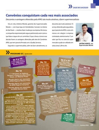junho 2013 • Acontece apas 23
CASE DE SUCESSO
Convênios conquistam cada vez mais associados
Descontos e vantagens oferecidos pela APAS são muito atrativos, dizem supermercadistas
Há um mês, Antônio Morete, gerente dos Supermercados
Morete — com duas lojas em Hortolândia e Sumaré, no interior
deSãoPaulo—,resolveufazermudançasnaempresa.Eletrocou
acompanhiaresponsávelpeloseguropatrimonial,assimcomoa
que fazia o seguro de um caminhão. O que o levou a tomar essa
decisão foram as vantagens oferecidas pela área de Convênios
APAS, que tem parceria firmada com a Quality Services.
Segundo o supermercadista, além do bom atendimento, os
descontossãomuitosedutores.“O
serviçooferecidopelaseguradora,
queéparceiradaAPAS,custa20%
menos em relação à empresa
contratada anteriormente. É um
valor que fica no caixa do super-
mercadoepodeserutilizadoem
várias áreas”, afirma ele.
Antônio Morete, dos
Supermercados Morete
PROGRAME-SE | AgendaJunho
Dia 13
Curso descentrali-
zado Escola APAS,
Distrital ABC: Forma-
ção de Novos Carta-
zistas (Sincomércio
– Sindicato do Comér-
cio Varejista do ABC,
em Santo André, SP)
Dia 18
• Curso descentralizado
Escola APAS, Regional
Baixada Santista: Higiene e
Saúde em Supermercados –
Curso Básico (ACIAR • Asso-
ciação Comercial de Registro,
em Registro, SP)
• Reunião aberta e palestra
“Planejamento Patrimonial,
Sucessório e Benefícios Fis-
cais - Holding” para associa-
dos da APAS Distrital ABC
Dia 20
• Reunião de Diretorias Executiva e de Regionais e
Distritais APAS
• Curso descentralizado Escola APAS, Distrital
ABC: Mercearia em Supermercados (Sincomércio –
Sindicato do Comércio Varejista do ABC, em Santo
André, SP)
• Curso descentralizado Escola APAS, Regional
Araçatuba: Formando uma equipe com postura
vendedora (Acita – Associação Comercial, Indus-
trial, Transporte e Agrícola de Pereira Barreto, em
Pereira Barreto, SP)
• Curso descentralizado Escola APAS, Regional
Campinas: Lidando com equipes em supermerca-
dos (ACE – Associação Comercial e Empresarial de
Jundiaí, em Jundiaí, SP)
• Curso descentralizado Escola APAS, Distrital
Leste: “Reposição e Exposição de Mercadorias em
Supermercados” (Sincovaga, em Guarulhos, SP)
Dia 12
• 1º Seminário de Vigilância
Sanitária e Supermercados (Hotel
Taiwan, em Ribeirão Preto)
• Reunião aberta com associados
da APAS Regional Ribeirão Preto
• Reunião aberta com associados
da APAS Regional Campinas
• Reunião aberta com associados
da APAS Distrital Oeste
Dia 25
• Curso descentralizado Escola APAS, Regional
Ribeirão Preto: “Frios e Laticínios em Super-
mercados” (Acisc – Associação Comercial e
Industrial de São Carlos, em São Carlos, SP)
• Reunião aberta e palestra “Planejamento
Patrimonial, Sucessório e Benefícios Fiscais
- Holding” para associados da APAS Regional
Presidente Prudente
• Reunião aberta com associados da APAS
Regional Baixada Santista
Dia 27• Curso descentralizado EscolaAPAS, Distrital ABC: Impostode Renda das Empresas(Sincomércio – Sindicato doComércio Varejista do ABC,em Santo André, SP)• Reunião aberta com associa-dos da APAS Regional Marília• Reunião aberta e palestra“Planejamento Patrimonial,Sucessório e Benefícios Fiscais– Holding” para associados daAPAS Regional Araçatuba• Reunião aberta com associa-dos da APAS Distrital Sul• Reunião aberta com associa-dos da APAS Distrital Leste
Dia 21
Reunião aberta com asso-
ciados da APAS Regional
Vale do Paraíba
Dia 26
Caravana da APAS
Regional Presidente
Prudente (Sede)
Dia 28Reunião abertacom associadosda APAS RegionalBauru
Dia 19Reunião aberta com asso-
ciados da APAS Regional
São José do Rio Preto
junho 2013 • Acontece apas 23
***Informe-senaCentralAPASdeRelacionamento,notelefone(11)3647-5000
Arquivopessoal
De 3 a 13
Projeto social “Forno e
Fogão” (APAS Regional
Baixada Santista)
De 4 a 27Projeto social“Mãos Feitas” (APASRegional Marília)
 