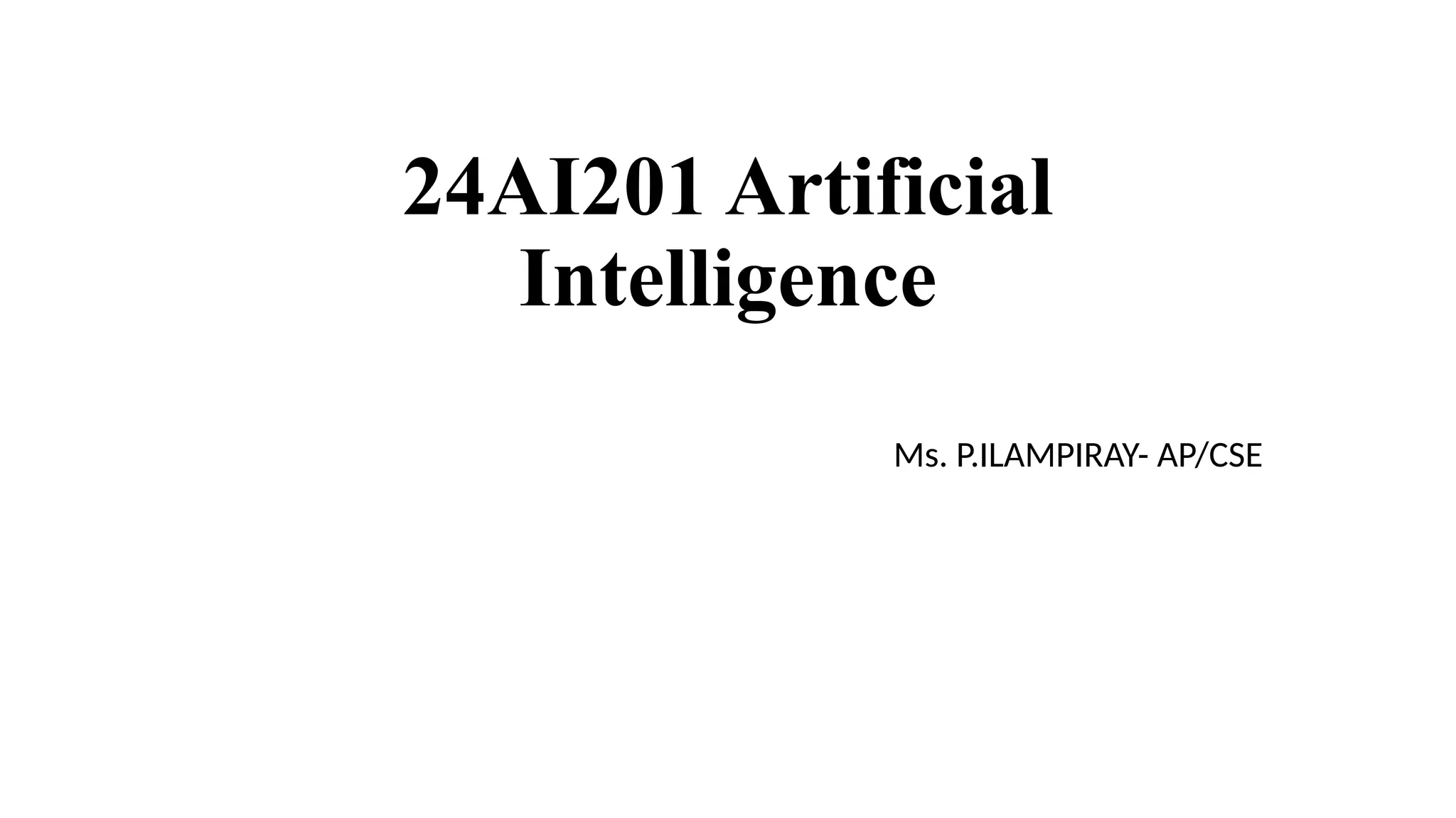 24AI201 Artificial
Intelligence
Ms. P.ILAMPIRAY- AP/CSE
 
