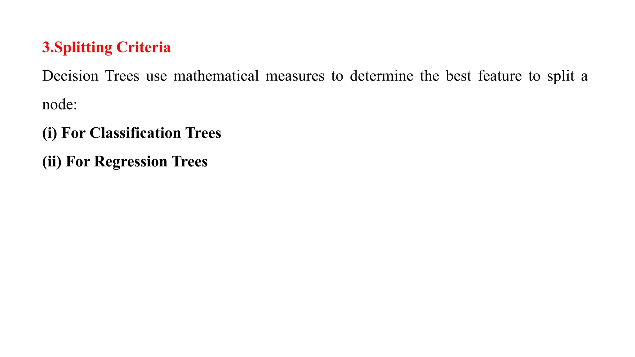 3.Splitting Criteria
Decision Trees use mathematical measures to determine the best feature to split a
node:
(i) For Classification Trees
(ii) For Regression Trees
 