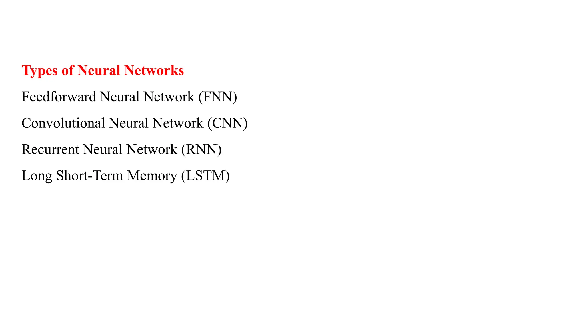 Types of Neural Networks
Feedforward Neural Network (FNN)
Convolutional Neural Network (CNN)
Recurrent Neural Network (RNN)
Long Short-Term Memory (LSTM)
 