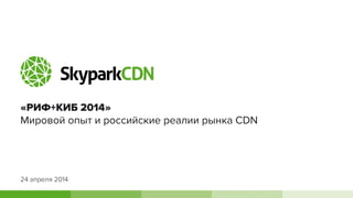 «РИФ+КИБ 2014»
Мировой опыт и российские реалии рынка CDN
24 апреля 2014
 