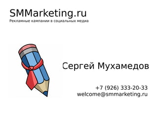 SMMarketing.ru
Рекламные кампании в социальных медиа
Сергей Мухамедов
+7 (926) 333-20-33
welcome@smmarketing.ru
 