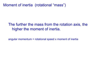 Moment of inertia (rotational “mass”)
The further the mass from the rotation axis, the
higher the moment of inertia.
angular momentum = rotational speed x moment of inertia
 