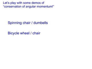 Let’s play with some demos of
“conservation of angular momentum!”
Spinning chair / dumbells
Bicycle wheel / chair
 