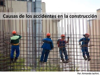 Por: Armando Iachini.
Causas de los accidentes en la construcción
 