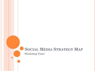 SOCIAL MEDIA STRATEGY MAP
Workshop Time!
 