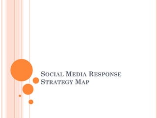 SOCIAL MEDIA RESPONSE
STRATEGY MAP
 