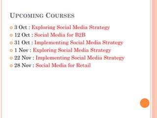UPCOMING COURSES
 3 Oct : Exploring Social Media Strategy
 12 Oct : Social Media for B2B

 31 Oct : Implementing Social Media Strategy

 1 Nov : Exploring Social Media Strategy

 22 Nov : Implementing Social Media Strategy

 28 Nov : Social Media for Retail
 