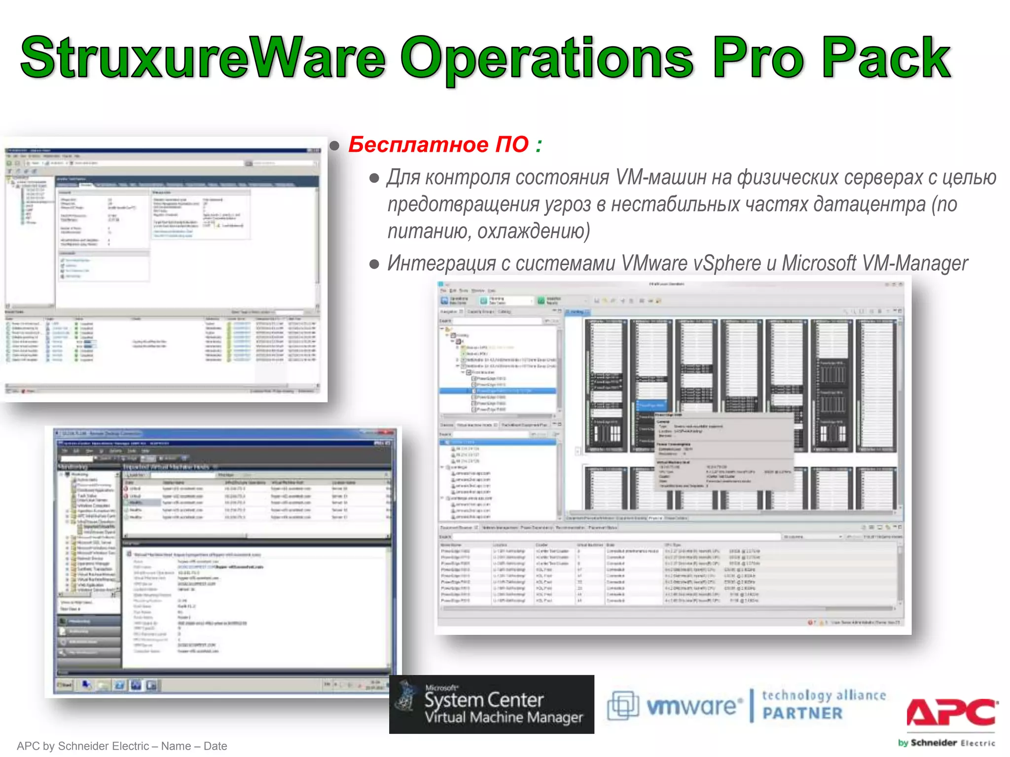 ● Бесплатное ПО :
                                             ● Для контроля состояния VM-машин на физических серверах с целью
                                               предотвращения угроз в нестабильных частях датацентра (по
                                               питанию, охлаждению)
                                             ● Интеграция с системами VMware vSphere и Microsoft VM-Manager




APC by Schneider Electric – Name – Date
 