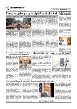 National /Internationl10ubZ fnYyh] 24 vxLr ls 30 vxLr 2015
Pramesh Jain
Bangalore: The Cubbon
Park police station staff and
senior police officials are
busy preparing for Prime
Minister Narendra Modi’s live
video conference.
The Cubbon Park police is
among the three police sta-
tions in the entire country
chosen by the Ministry of
Home Affairs as part of the
PM’s programme, since it
has adopted the smart polic-
ing and digital India initiative
under the government's
Crime and Criminal Tracking
Network and Systems proj-
ect, Sandeep Patil, Deputy
Commissioner of Police
(Central Division ) said.
Initiated in June 2009,
CCTNS aims at creating an
integrated system for
increasing the efficiency at
the police station level
through e-governance and
use of ITenabled network to
investigate crime and track
down criminals. The city
police are busy preparing for
the live video conference the
PM is going to have with
them.
The Centre had granted Rs
72 crore to Karnataka under
the CCTNS scheme, of
which Rs 50 crore was paid
to HP Software which is
maintaining the CCTNS, in
the State. At a fee of Rs 10
crore, BSNL is providing
communication services to
the project.
Additional DGP (Computer
Wing) P Ravindranath who is
busy preparing for the first
highprofile video conferenc-
ing, told media persons "We
will have a trial video confer-
ence before August 26 and
Chief Secretary Kaushik
Mukherjee and DGP Om
Prakash will interact with the
PM from Vidhana Soudha
while the DCP (Central)
Sandeep Patil and the
Cubbon Park Inspector will
speak from the station."
N S Megharikh police com-
missioner said that Cubbon
Park station was picked from
among the police stations in
the entire state because it is
fully digitised. There are 10
computers in the station and
the policemen have received
training in using them. The
station staffers upload impor-
tant documents like FIR,
charge-sheet, police verifica-
tion, case status, etc., into
their portal so that they can
be accessed from anywhere.
Even beat groups through
whatsapp. A senior police
officer said that apart from
digitisation, they have also
been working on Smart polic-
ing concept. It aims to high-
light the positive stories
about the work of police to
the people using an exclu-
sive website, and build a
strong brand for Bengaluru
Police. The progress, howev-
er, has been patchy.
The top brass is training
Cubbon Park Police
Inspector C. Balakrishna for
the video conference. Apart
from the staff, Director
General and Inspector
General of Police, Chief
Secretary and Mr. Patil would
brief Mr. Modi on the applica-
tion of smart policing in crime
prevention and detection.
Cubbon park police gearup forDigital Chat with PM Modi
Digital India : PM Modi to Interact Cubbon Park police station in Bengaluru in live video conference
K S Eshwarappa leader of
opposition council said we
have decided to remove
Bhaskar Rao and will do so
by organising a signature
campaign and pass it to all
legislative members for
their approval. A copy of it
will be sent to High Court
and remove him if found
guilty. We are working
towards the ouster of
Bhaskar Rao at the earli-
est.
Notification to remove
Lokayukta soon ?
First Lokayukta will be
impeached ?
Exit Lokayukta ?
T B Jayachandra law and
parliament affairs minister
said if the High court
inquiry report indicts justice
Rao. Then the speaker will
convene a legislature ses-
sion after which both hous-
es will debate the issue . If
the resolution is accepted
with two - thirds majority .
Lokayukta Graft Case :BJP Bent On Ousting
Karnataka Lokayukta Bhaskar Rao
BJP All set to oust Lokayukta
Delhi: Delhi-Seth
Amarnath Charitable
Society (Regd) organize
free eye chek up camp
and free health chekup
camp at Anaj Mandi
Shahdara Delhi. On this
occasion President of
the society Mohan Lal
Singhal and Cashier
Anuj Singhal told that
around 350 patients got
free chek up during this
program.
There are so many digni-
taries present on this
occasion Speaker Delhi
Legislative Assembly Mr.
Ram Nivas Goel and
Counsellor Balveer
Singh present on that
occasion.
FreeEyeCheckuporganize
AIDS-BombHaving turned large parts of
Syria and Iraq into a battlefield, the
Islamic State has drawn up a even sinis-
ter plan – ‘AIDS Bomb’.
The Kurdish Syrian ARA news reported
that Islamic State leadership has plans to
send 16 of its fighters on suicide mis-
sions after they were tested positive for
AIDS.
Most of the 16 men are foreign fighters
and were infected after they had sexual
intercourse with two Moroccan women.
Fearing execution, the two women have
reportedly escaped to Turkey.
The infected men are currently being
kept in isolation at a quarantine center in
the city of Shaddadi in Hasakah province
of Syria even as preparations are under
way to use them as suicide bombers.
Earlier, there was a report of a similar
spread of AIDS in Islamic State fighters
after an Indonesia fighter passed the dis-
ease to a sex slave who was later sold
on. He had also donated blood for trans-
fusion.
He was executed in June.
Following the incidents, the Islamic State
has ordered AIDS screening for their
troops. Anyone found infected will have
only mission – blow himself up!
Islamic State’s new weapon – ‘AIDS Bomb’
President Barack Obama is prom-
ising Democratic lawmakers that
the US will continue to keep eco-
nomic pressure on Iran, and keep
military options open, if his
administrations nuclear deal with
Tehran goes through.
Obama, in a letter addressed to
New York Democratic Rep Jerrold
Nadler, said that if Iran rushes to
build a nuclear weapon, “all of the
options available to the United
States, including the military
option, will remain available.”
The president also says the US
will uphold sanctions targeting
Iran’s non-nuclear activities, such
as its support for Lebanon’s
Hezbollah group and what
Obama calls Iran’s “destabilising
role in Yemen.”
Obama wrote the letter, dated
August 19, from Martha’s
Vineyard, the tony island off the
Massachusetts coast where he is
in the midst of a two week vaca-
tion. While the president has
made no public appearances dur-
ing his vacation, he has been pri-
vately reaching out to Democratic
lawmakers in a bid to boost sup-
port for the Iran deal.
Congress will vote next month on
a resolution of disapproval on the
accord to curb Iran’s nuclear pro-
gram in exchange for billions of
dollars in sanctions relief. The
president is expected to have to
veto the measure, but White
House officials and Democratic
lawmakers have expressed confi-
dence that there is enough sup-
port in the party to block GOP
override efforts.
Obama has picked up crucial
support from Democrats in recent
days, including Democratic Sen.
Claire McCaskill, who said
Thursday that while the agree-
ment isn’t perfect, it was clear to
her that “the world is united
behind this agreement with the
exception of the government of
Israel.”
ObamaemphasisesU.S.supportforIsrael,promises‘allavailableoptions,includingthemilitaryoption’
 