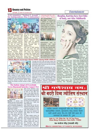 Entertainment13 ubZ fnYyh] 24 vxLr ls 30 vxLr 2015
Jh x.ks’kk; ue%
T;ksfr"k tUei=h tUedq.Myh jkf’k jRu] fookg gou
egk:nzkfHk"ksd jkek;.k] lqUnjdk.M ?kjsyq leL;k ukSdjh
‘’kknh vkilh >xM+s] ysu&nsu tSlh lHkh çdkj dh
leL;kvksa dk lekèkku fu%”kqYd
i0 eukst xkSM+ ¼‘kkL=h th½
Add- A- 115, Piller No. 34- 35 Top Floor,
Vikas Marg, Shakarpur, New Delhi- 110092
eks0+91 9990807660, 9711409076, 9810226962
Jh cnjh fnO; T;ksfr”k laLFkku
AAS organizes “Tashan E Azaadi”
for Independence Day Celebration
New Delhi: AAS a leading
NPO in Delhi/NCR had
organized an event with
Punjab’s leading entertain-
ers to create awareness
about Cervical Cancer,
Save Girl Child & Educate
the Girl to mark the
Independence Day celebra-
tion with Punjabi Tashan.
The event was marked by
the presence Gippy
Grewal, Kainaat Arora,
Ammy Virk, Deep Money,
Dilbag Singh, Ashok Masti
and Shankar Sahney who
enthralled the audiences
with their musical perform-
ances in a live concert.
Dilbaag gave musical
salute to the nation with a
famous patriotic song
“Mera rang de basanti
chola” and concluded by
Gippy Grewal with a
Punjabi Song.
With over a 3000 specta-
tors the show was well
received by the audience
with many foot tapping
numbers like “Angreji beat
pe”, “Ena vina dope shope
marya karo”, “Chammak
Chhallo” and many more.
The Indian Adapt of Everybody
Loves Raymond launches August 31st
cnp bureau
Mumbai: A phrase that
defines the life of Sumit Walia
- much like every married man
who is constantly struggling to
balance expectations of his
wife and his mother.
STAR Plus brings to you a
hilarious take on the delicate
and often no-win situation
every man faces after mar-
riage. Everybody Loves
Raymond, the globally
acclaimed sitcom that has
been adapted in several coun-
tries across the world, now
comes to India. STAR Plus
brings to its viewers, the
Indian rendition of the series,
titled Sumit Sambhal Lega.
The show offers a light-heart-
ed take on how after mar-
riage, a man often finds him-
self caught between the two
most important ladies of his
life.
Sumit Sambhal Lega follows
the story of a Punjabi family, in
the capital city – Delhi; and
stars seasoned
actor Namit Das as the pro-
tagonist Sumit Walia. Sumit is
a sports journalist who unwill-
ingly finds himself in a con-
stant tug-of-war between his
wife, Maya and his mother
Dolly.
To make matters worse, his
gluttonous overbearing father
and unmarried and insecure
older brother add to his
already chaotic life. Sumit is
the everyday man who
aspires to be an ideal son,
loving husband, doting father
Celebrating Indo-Pak crafts-
manship at Shaan-e Pakistan
spl. correspondent
New Delhi: Envisioned as
a platform for Indian and
Pakistani fashion talent to
showcase their craft on a
unified stage as a means to
create further awareness of
the fashion prowess of the
Subcontinent and to
strengthen the bond
between the two countries,
the three day cultural initia-
tive ‘Shaan-e-Pakistan’, is
set to host Pakistani
Designers/Brands and
Indian Designers ensem-
bles ranging from bridals to
high-street fashion in India.
Deepika, Katrina have best biki-
ni body, not Alia: Siddharth
r u m o u r e d
b o y f r i e n d
S i d h a r t h
Malhotra is
n o t
impressed. The actor said
he thinks Katrina Kaif,
Deepika Padukone and
Jacqueline Fernandes
have the best bikini body in
Bollywood, not the
Highway star. "I think in
Bollywood, Katrina Kaif,
Deepika Padukone and
Jacqueline Fernandes
have the best bikini body,"
Siddharth told reporters at
an event.
When asked about Alia
wearing the itsy-bitsy
swimsuit in
S h a n d a a r,
S i d d h a r t h
d u c k e d
t h a t
ques-
tion.
"Shaandaar looks
great and Alia is a
lovely girl. I am work-
ing with her in
Kapoors & Sons,"
Siddharth said.
Gossip mills are
abuzz that
Siddharth and
Alia are dating
each other, though the two
have never admitted about
their relationship. Alia
Bhatt's bikini shot in her
next film opposite Shahid
Kapoor, Shaandaar, was a
talking point ever since
reports suggested she has
a beach scene in the
movie. When the first trail-
er was released earlier this
week, the Highway actor
said she "was training hard
for that bikini shot. I was on
diet...was focused about
getting it right.
Chhota Bheem encourages fitness habits among Delhi children
Delhi: POGO is on a nationwide spree to
make children fit and healthy like their
favorite superhero Chhota Bheem. From 03
August 2015, the channel launched its annu-
al School Contact Program (SCP) called
‘Bheem ka Fitness Formula’ across 9 cities
in India.
Through the SCP, kids will learn about the
importance of physical and mental exercises
during their daily lives and how this will help
them stay sharp and fit.
To make the session entertaining for kids,
the concepts will be communicated through
games and quizzes based on popular POGO
characters like Chhota Bheem, Mighty Raju,
Tom and Jerry, Mr. Bean and many more.
Over the duration of 2 months, the SCP will
reach out to over 5 lakh students (between
standards 1 to 8) in approximately 550
schools across 9 cities including Mumbai,
Delhi, Bangalore, Chennai, Ahmedabad,
Kolkata, Lucknow, Amritsar and Pune.
 