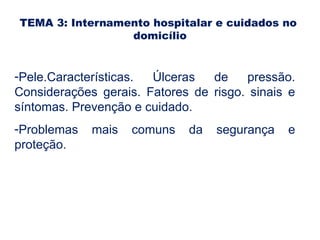 TEMA 3: Internamento hospitalar e cuidados no
domicílio
-Pele.Características. Úlceras de pressão.
Considerações gerais. Fatores de risgo. sinais e
síntomas. Prevenção e cuidado.
-Problemas mais comuns da segurança e
proteção.
comunes de la seguridad y protección.
 