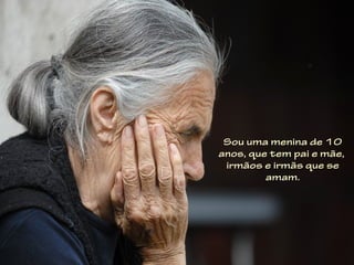 Sou uma menina de 10
anos, que tem pai e mãe,
 irmãos e irmãs que se
         amam.
 