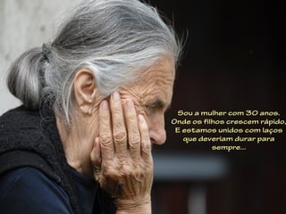 Sou a mulher com 30 anos.
Onde os filhos crescem rápido,
 E estamos unidos com laços
   que deveriam durar para
           sempre...
 