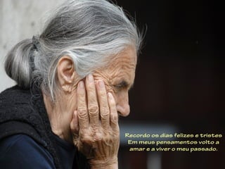 Recordo os dias felizes e tristes
 Em meus pensamentos volto a
 amar e a viver o meu passado.
 