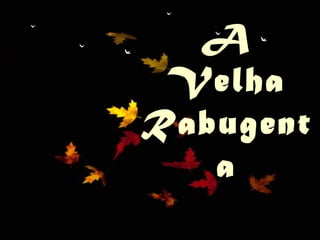¸1
  A
 Velha
Rabugent
   a
 