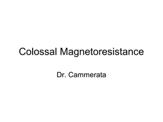 Colossal Magnetoresistance
Dr. Cammerata
 