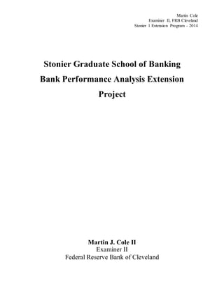 Martin Cole
Examiner II, FRB Cleveland
Stonier 1 Extension Program - 2014
Stonier Graduate School of Banking
Bank Performance Analysis Extension
Project
Martin J. Cole II
Examiner II
Federal Reserve Bank of Cleveland
 