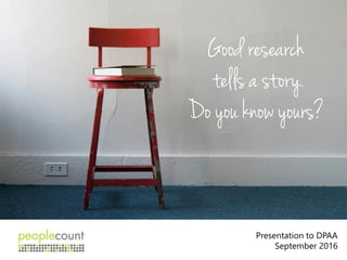 Good research
tells a story.
Do you know yours?
Presentation to DPAA
September 2016
 