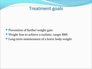 Treatment goals
Prevention of further weight gain
Weight loss to achieve a realistic, target BMI
Long-term maintenance of a lower body-weight
 