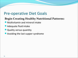 61
Pre-operative Diet Goals
Begin Creating Healthy Nutritional Patterns:
Multivitamin and mineral intake
Adequate fluid intake
Quality versus quantity
Avoiding the last supper syndrome
 
