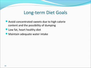 68
Long-term Diet Goals
Avoid concentrated sweets due to high calorie
content and the possibility of dumping
Low fat, heart healthy diet
Maintain adequate water intake
 