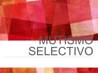 MUTISMO
SELECTIVO
12
 