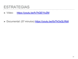 ESTRATEGIAS
28
➤ Video: https://youtu.be/fv7hQEYIvZM
➤ Documental: (57 minutos) https://youtu.be/0sThOsQLRb8
 