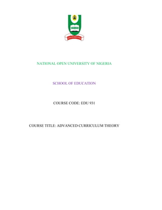 NATIONAL OPEN UNIVERSITY OF NIGERIA
SCHOOL OF EDUCATION
COURSE CODE: EDU 931
COURSE TITLE: ADVANCED CURRICULUM THEORY
 