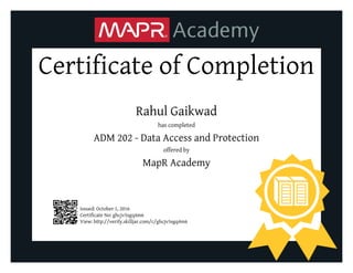Certificate of Completion
Rahul Gaikwad
has completed
ADM 202 - Data Access and Protection
offered by
MapR Academy
Issued: October 1, 2016
Certificate No: ghcjv5sgq4m6
View: http://verify.skilljar.com/c/ghcjv5sgq4m6
 