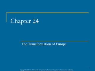 Chapter 24


      The Transformation of Europe




                                                                                                      1
   Copyright © 2006 The McGraw-Hill Companies Inc. Permission Required for Reproduction or Display.
 