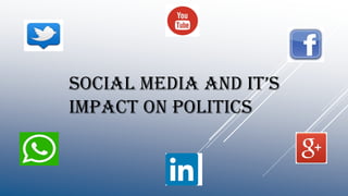 SOCIAL MEDIA AND IT’S
IMPACT ON POLITICS
 