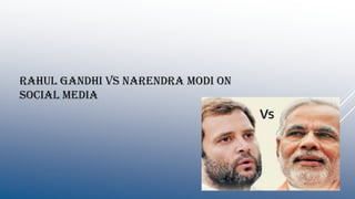 Rahul GANDHI VS NARENDRA MODI ON
SOCIAL MEDIA
 