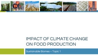 IMPACT OF CLIMATE CHANGE
ON FOOD PRODUCTION
Sustainable Biomes – Topic 1
 