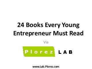 24 Books Every Young
Entrepreneur Must Read
Via

www.Lab.Plorez.com

 