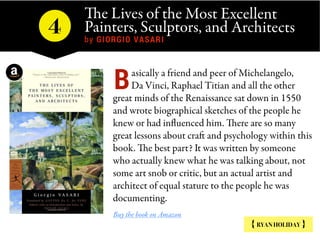 The Lives of the Most Excellent
Painters, Sculptors, and Architects
by GIORGIO VASARI
4
{ RYAN HOLIDAY }
asically a friend...