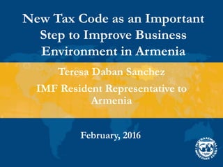 New Tax Code as an Important
Step to Improve Business
Environment in Armenia
February, 2016
Teresa Daban Sanchez
IMF Resident Representative to
Armenia
 