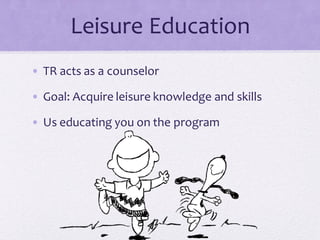 Leisure Education
• TR acts as a counselor
• Goal: Acquire leisure knowledge and skills
• Us educating you on the program
 