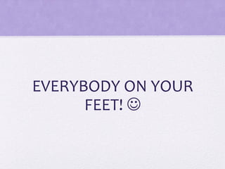 EVERYBODY ON YOUR
FEET! 
 
