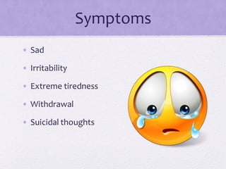 Symptoms
• Sad
• Irritability
• Extreme tiredness
• Withdrawal
• Suicidal thoughts
 