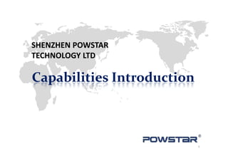 SHENZHEN POWSTARSHENZHEN POWSTAR
TECHNOLOGY LTD
Capabilities IntroductionCapabilities IntroductionCapabilities IntroductionCapabilities Introduction
1
 