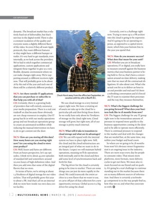 1 2 | m u l t i c h a n n e l n e w s | m a r c h 1 6 , 2 0 1 5 | multichannel.com
dynamic. The broadcast market has a rela-
tively fixed set of deliverables, but that’s
not true in the digital world. There is also
a constant escalation of the quality and
everyone wants a slightly different flavor
of the video. So even if they all want Apple
protocols, they want different features
or they might have a different bumper or
trailer. It’s very hard to get standards, even
internally, as we look across the providers.
We’ve had to stitch together commercial
applications, custom applications and
integrate those together to give us a very
flexible, dynamic environment where we
can make changes right away. We’re sup-
porting around 22 different receivers right
now. That will probably grow to be about
26 by the end of the year and each one of
them will be a relatively different product.
MCN: Are there outside IT applications
that you can purchase or subscribe to
that help you with all of that?
CH: Certainly, there is a growing body
of providers that will entirely outsource
your media preparation. There is a real cost
tradeoff on that because those obviously
are not cheap resources to employ. Our IT
group has fit in with our media operations
group and our broadcast operations group
to create an automated workflow while
reducing the manual intervention we have
to do to get content out the door.
MCN: How are you storing all this data?
How many hours are you storing right
now? Are you using the cloud to store
your product?
CH: Well, hours and bytes are different.
From an hours perspective, let’s say epi-
sodes, I think we’re about 45,000 episodes
of standard def and somewhere around
20,000 hours of high-definition video. And
then you add onto that some of the digital
flavors that we store.
In terms of bytes, we’re sitting at about
1.3 Petabytes of digital storage for our video
archive. That will probably grow this year
to about 2 PB. And that’s all on an internal
disk we store here inside our own data cen-
ter facility.
We use cloud storage in a very limited
aspect right now. We have a rotating set
of assets we take up to the cloud for a
particular job and then bring those down.
So we really have only about 60 Terabytes
of storage on the cloud right now. Cloud
storage will grow, but right now, all of our
storage is pretty much internal.
MCN: What will it take to transition to
cloud storage and what are its advantages?
CH: We can still expand with the internal
system we have in place right now. Still,
the cloud and the cloud infrastructure are
an integral part of what we want to do in
the future. I expect we will maintain hybrid
operations, meaning we’ll do operations
both internally and in the cloud and then
add some level of synchronization back and
forth for that.
The big driver for the cloud is certainly
going to be time to market. There are some
things you can just do more rapidly in the
cloud. We could transcode the entire ar-
chive to a new flavor that we want to use,
or carve off part of that collection for a new
opportunity overseas. Global access is a big
driver for using the cloud.
Certainly, cost is a challenge right
now. Trying to move up a 2-PB archive
into the cloud is going to be expensive.
And it’s going to be an operating ex-
pense, as opposed to a capital invest-
ment, which hits your bottom line in
the year you spend that.
MCN: How do you measure success?
What does that mean for your unit?
CH: Whether you are in broadcast
operations, IT or digital, you really have
to measure yourself against the business
metrics that your business partner is be-
ing held to. For us, that’s been a conver-
sation around on-time delivery, making
sure that we meet all the contractual ob-
ligations. It’s also about cost: What’s the
actual cost for us to deliver an hour to
an end provider and end user? It’s been
a refreshing conversation and it’s forced
the IT team to examine their processes
and the way they measure themselves.
MCN: What’s the biggest challenge for
you going forward? What does your busi-
ness look like in 18 months from now?
CH: The biggest challenge for any IT group
right now is the tremendous amount of
pressure to respond more quickly to the
business opportunities coming in the door
and to be able to operate more efficiently.
There is continual pressure to respond
to the market and deal with the changes
that are needed but, at the same time, stay
within your budget and head count.
So where are we going to be 18 months
from now? It’s obvious viewer fragmenta-
tion is an ongoing issue in the industry.
There are more ways every day for people
to consume video. That means more
platforms, more formats, more delivery
cycles to get out there. We must also re-
main focused on our brand and on quali-
ty. It’s going be a real challenge to continue
standing out in the market because there
are so many different sources of informa-
tion. And there is certainly a technolo-
gy component to in the way people find us,
how they see us, and what they associate
us with. )
CIO SpOtlIght
Chuck Hurst away from the office last September, on
vacation with his wife in Banff, B.C.
 