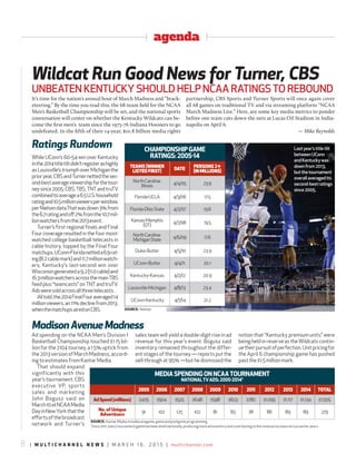 agenda
8 | M U L T I C H A N N E L N E W S | M A R C H 1 6 , 2 0 1 5 | multichannel.com
While UConn’s 60-54 win over Kentucky
inthe2014titletiltdidn’tregisterashighly
as Louisville’s triumph over Michigan the
prioryear,CBSandTurnernettedthesec-
ond-bestaverageviewershipforthetour-
neysince2005.CBS,TBS,TNTandtruTV
combinedtoaveragea6.5U.S.household
ratingand10.5millionviewersperwindow,
perNielsendata.Thatwasdown3%from
the6.7ratingandoﬀ2%fromthe10.7mil-
lionwatchersfromthe2013event.
Turner’s first regional finals and Final
Four coverage resulted in the four most-
watched college basketball telecasts in
cable history, topped by the Final Four
matchups.UConn-Floridanetteda6.9rat-
ing(8.2cablemark)and11.7millionwatch-
ers; Kentucky’s last-second win over
Wisconsingenerateda9.2(11.0cable)and
16.3millionwatchersacrossthemainTBS
feed plus “teamcasts” on TNT and truTV.
Adsweresoldacrossallthreetelecasts..
Alltold,the2014FinalFouraveraged14
millionviewers,an11%declinefrom2013,
whenthematchupsairedonCBS.
Ad spending on the NCAA Men’s Division I
Basketball Championship touched $1.15 bil-
lion for the 2104 tourney, a 1.5% uptick from
the2013versionofMarchMadness,accord-
ing to estimates from Kantar Media.
That should expand
significantly with this
year’s tournament. CBS
executive VP, sports
sales and marketing
John Bogusz said on
March10atNCAAMedia
DayinNewYorkthatthe
eﬀortsofthebroadcast
network and Turner’s
sales team will yield a double-digit rise in ad
revenue for this year’s event. Bogusz said
inventory remained throughout the differ-
ent stages of the tourney — reports put the
sell-through at 95% —but he dismissed the
notion that “Kentucky premium units” were
being held in reserve as the Wildcats contin-
uetheirpursuitofperfection.Unitpricingfor
the April 6 championship game has pushed
pastthe$1.5millionmark.
It’s time for the nation’s annual bout of March Madness and “brack-
eteering.” By the time you read this, the 68-team ﬁeld for the NCAA
Men’s Basketball Championship will be set, and the national sports
conversation will center on whether the Kentucky Wildcats can be-
come the ﬁrst men’s team since the 1975-76 Indiana Hoosiers to go
undefeated. In the ﬁfth of their 14-year, $10.8 billion media rights
partnership, CBS Sports and Turner Sports will once again cover
all 68 games on traditional TV and via streaming platform “NCAA
March Madness Live.” Here, are some key media metrics to ponder
before one team cuts down the nets at Lucas Oil Stadium in India-
napolis on April 6.
— Mike Reynolds
Wildcat Run Good News for Turner, CBS
UNBEATEN KENTUCKY SHOULD HELP NCAA RATINGS TO REBOUND
Ratings Rundown
MadisonAvenueMadness
SOURCE: Nielsen
CHAMPIONSHIPGAME
RATINGS:2005-14
TEAMS(WINNER
LISTEDFIRST)
DATE
PERSONS2+
(INMILLIONS)
NorthCarolina-
Illinois
4/4/05 23.9
Florida-UCLA 4/3/06 17.5
Florida-OhioState 4/2/07 19.6
Kansas-Memphis
(OT)
4/7/08 19.5
NorthCarolina-
MichiganState
4/6/09 17.6
Duke-Butler 4/5/10 23.9
UConn-Butler 4/4/11 20.1
Kentucky-Kansas 4/2/12 20.9
Louisville-Michigan 4/8/13 23.4
UConn-Kentucky 4/7/14 21.2
LEXINGTONHERALD-LEADER/ZUMAPRESS
Lastyear’stitletilt
betweenUConn
andKentuckywas
downfrom2013,
butthetournament
overallaveragedits
second-bestratings
since2005.
MEDIASPENDINGONNCAATOURNAMENT
NATIONALTVADS:2005-2014*
2005 2006 2007 2008 2009 2010 2011 2012 2013 2014 TOTAL
AdSpend(millions) $479 $504 $525 $648 $598 $623 $782 $1,095 $1,117 $1,134 $7,505
No. of Unique
Advertisers
91 102 125 102 81 83 78 86 89 89 279
SOURCE: KantarMedia;includes pregame, gameand postgameprogramming
*
Since2011, everytournamentgamehasbeenairednationally,producingmoreadinventoryandcontributingtotherevenueincrease versus earlier years.
 