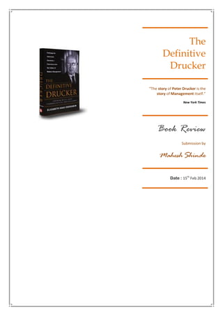 The
Definitive
Drucker
“The story of Peter Drucker is the
story of Management itself.”
New York Times
Book Review
Submission by
MaheshShinde
Date : 15th
Feb 2014
 