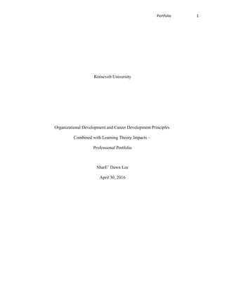 Portfolio 1
Roosevelt University
Organizational Development and Career Development Principles
Combined with Learning Theory Impacts –
Professional Portfolio
SharE’ Dawn Lee
April 30, 2016
 