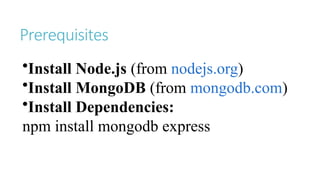 Prerequisites
•Install Node.js (from nodejs.org)
•Install MongoDB (from mongodb.com)
•Install Dependencies:
npm install mongodb express
 