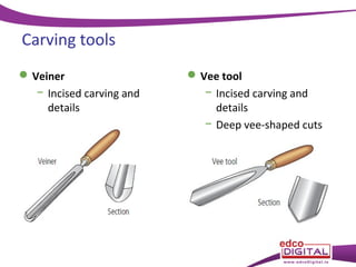 Carving tools
 Veiner
− Incised carving and
details

 Vee tool
− Incised carving and
details
− Deep vee-shaped cuts

 
